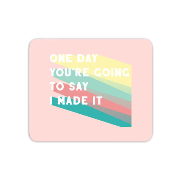 One Day You're Going To Say I Made It Mouse Mat