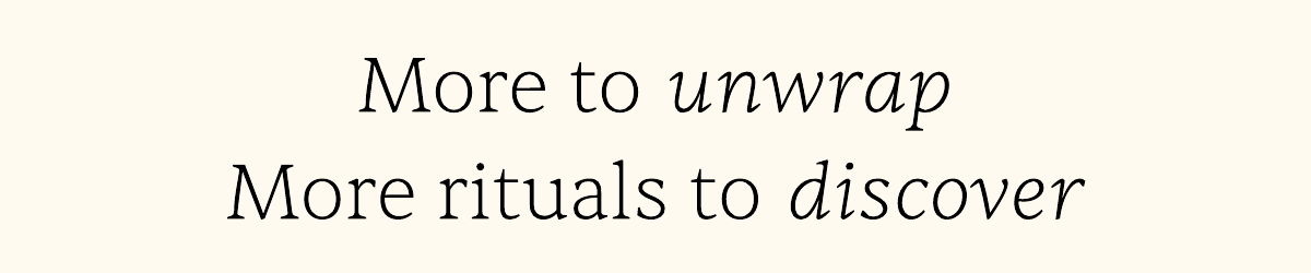 more to unwrap. more rituals to discover