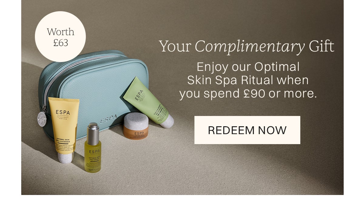 Your Complimentary Gift. Enjoy our Optimal Skin Spa Ritual when you spend £90 or more. 