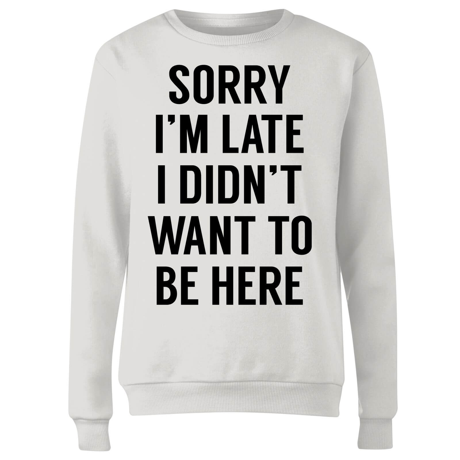 Sorry Im Late I didnt Want to be Here Women's Sweatshirt - White - S - White
