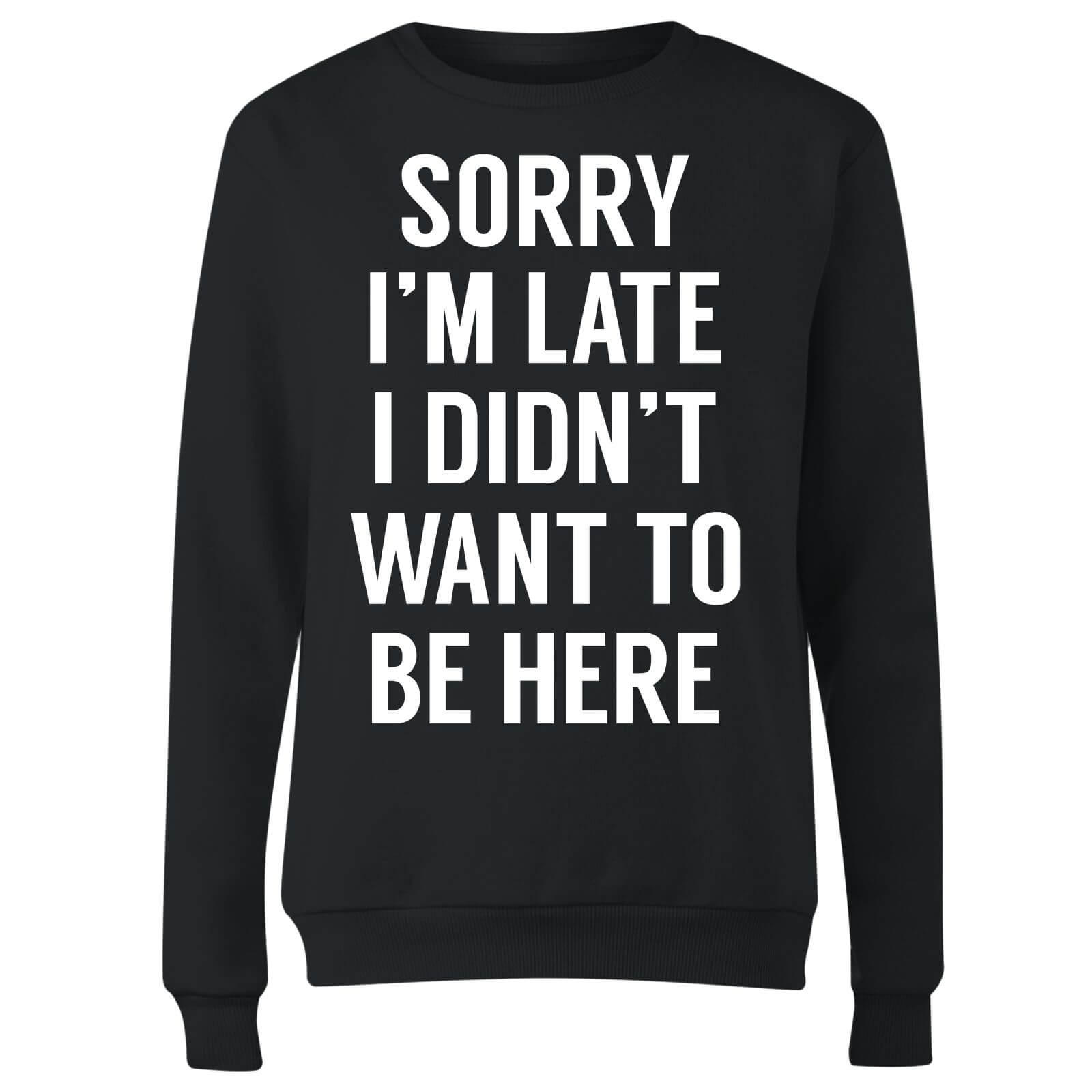 Sorry Im Late I didnt Want to be Here Women's Sweatshirt - Black - S - Black
