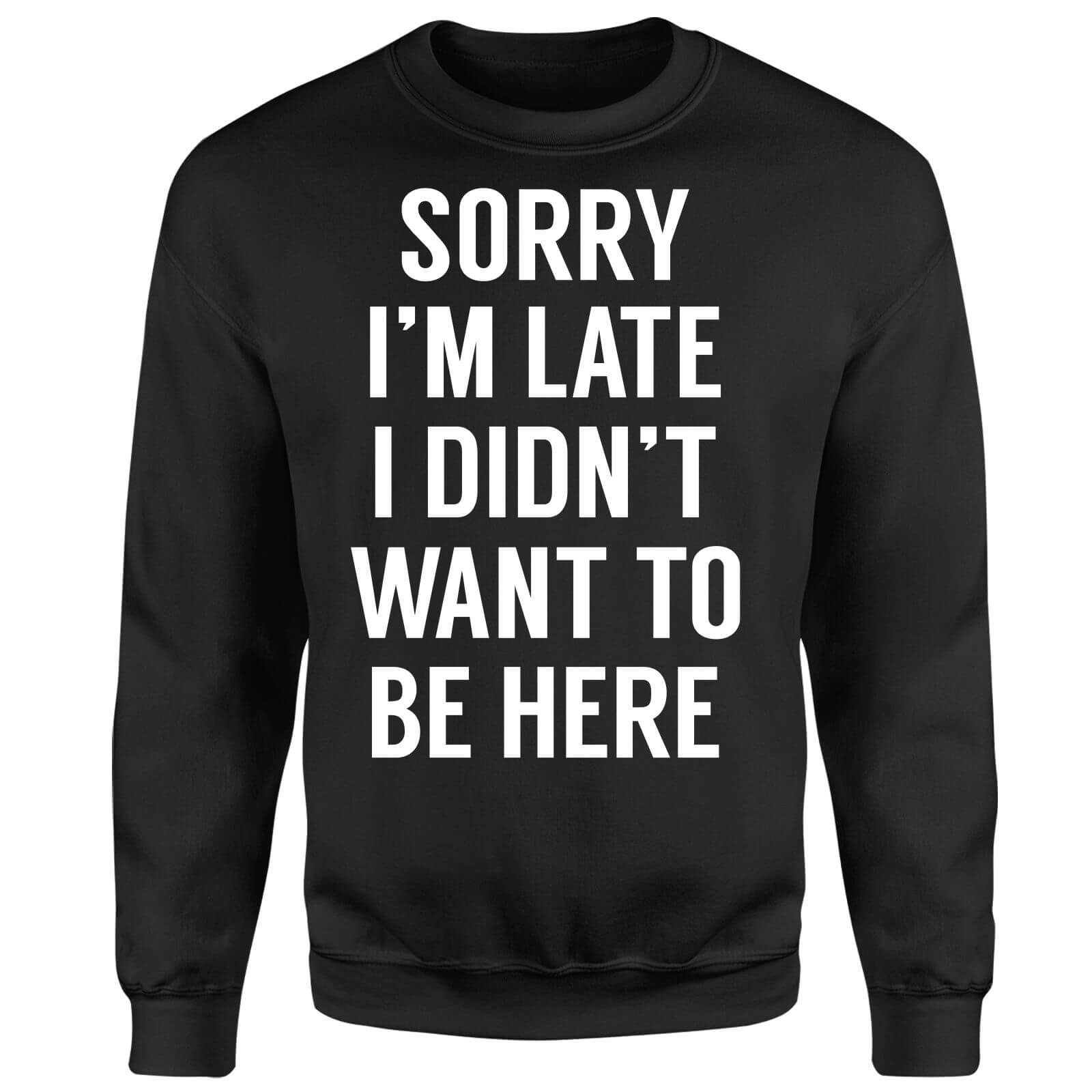 Sorry Im Late I didnt Want to be Here Sweatshirt - Black - S