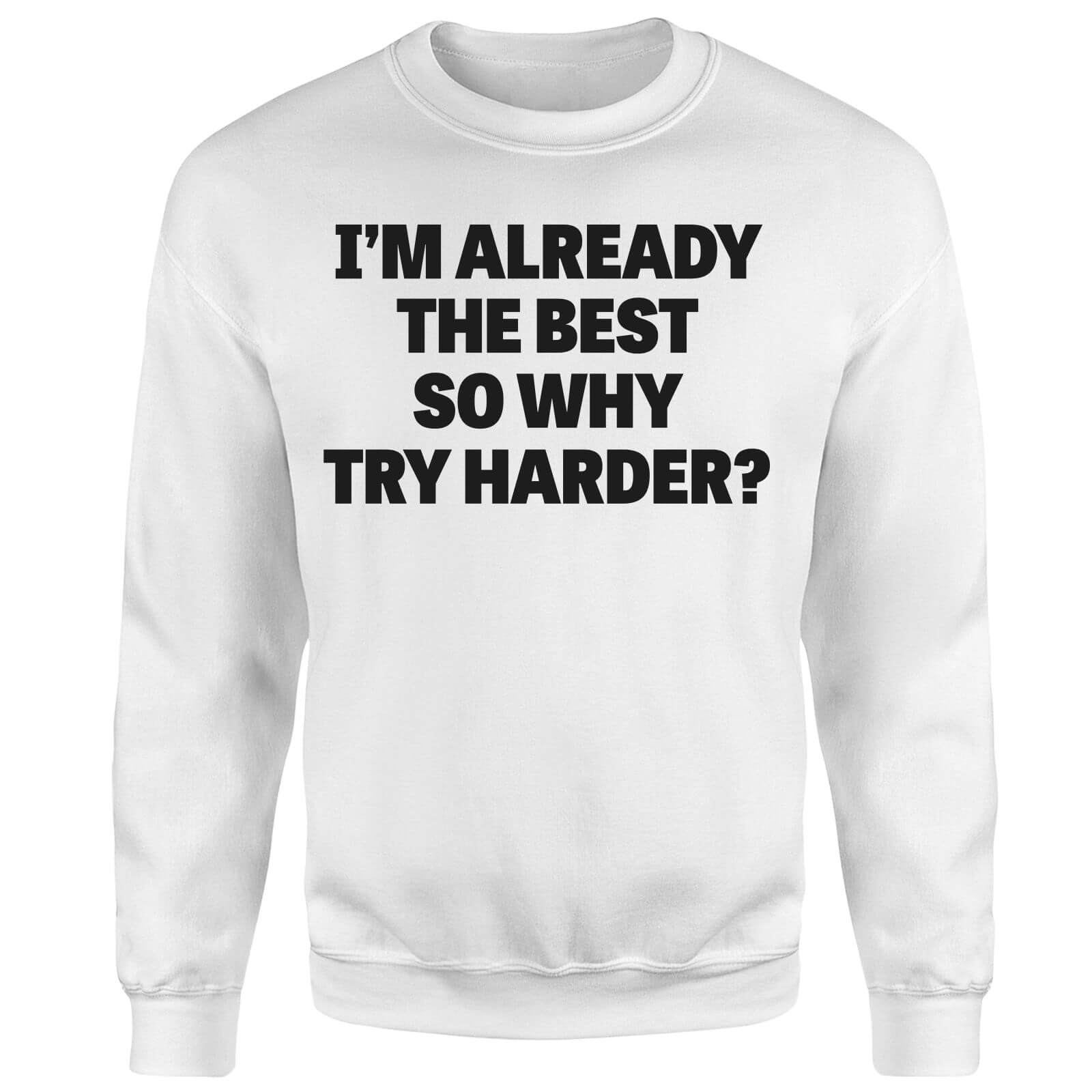 Im Already the Best so Why Try Harder Sweatshirt - White - S - White