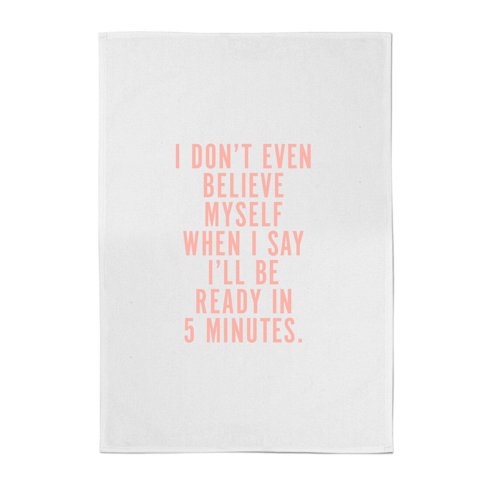 PlanetA444 I Don't Even Believe Myself When I Say I'll Be Ready In 5 Minutes Cotton Tea Towel