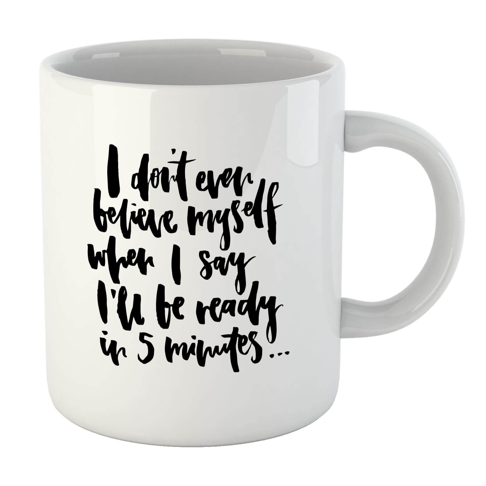 PlanetA444 I Don't Even Believe Myself When I Say I'll Be Ready In 5 Minutes Mug