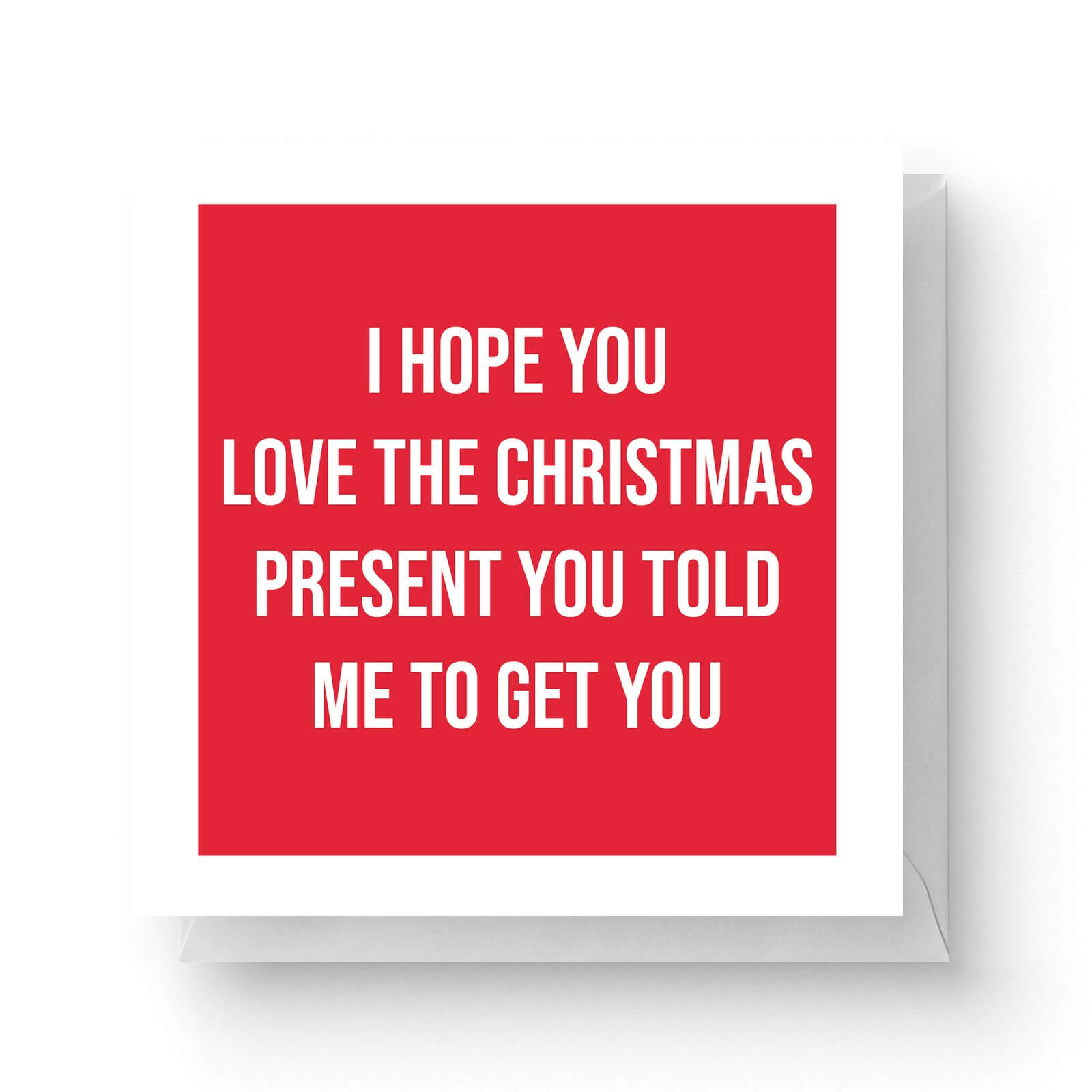 Image of I Hope You Love The Christmas Present You Told Me To Get You Square Greetings Card (14.8cm x 14.8cm)