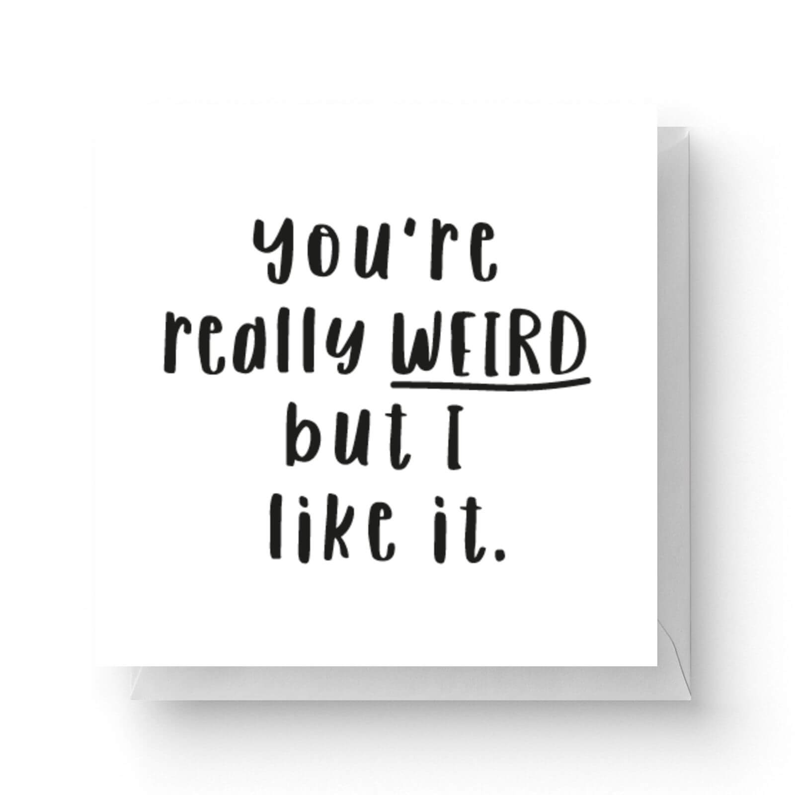 Youre Really Weird But I Like It Square Greetings Card 148cm X 148cm