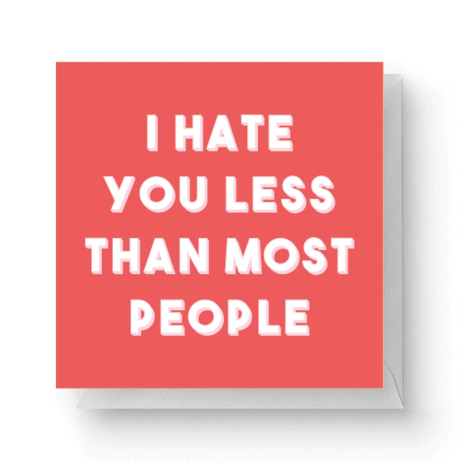 I Hate You Less Than Most People Square Greetings Card (14.8cm x 14.8cm)