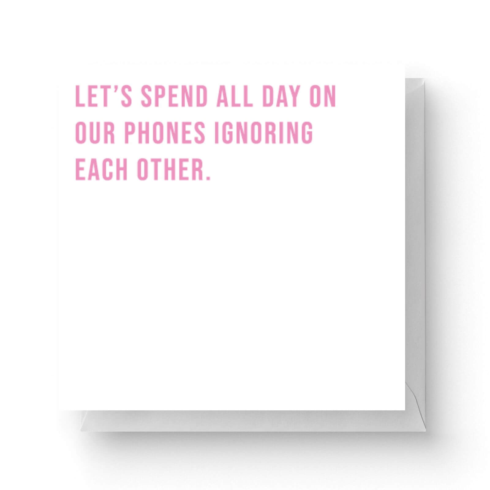 Image of Let's Spend All Day On Our Phones Ignoring Each Other Square Greetings Card (14.8cm x 14.8cm)