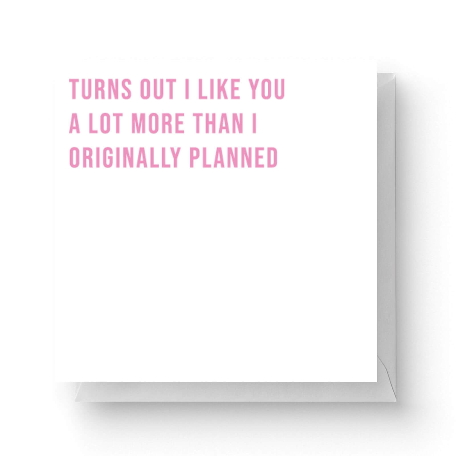 Turns Out I Like You A Lot More Than I Originally Planned Square Greetings Card 148cm X 148cm
