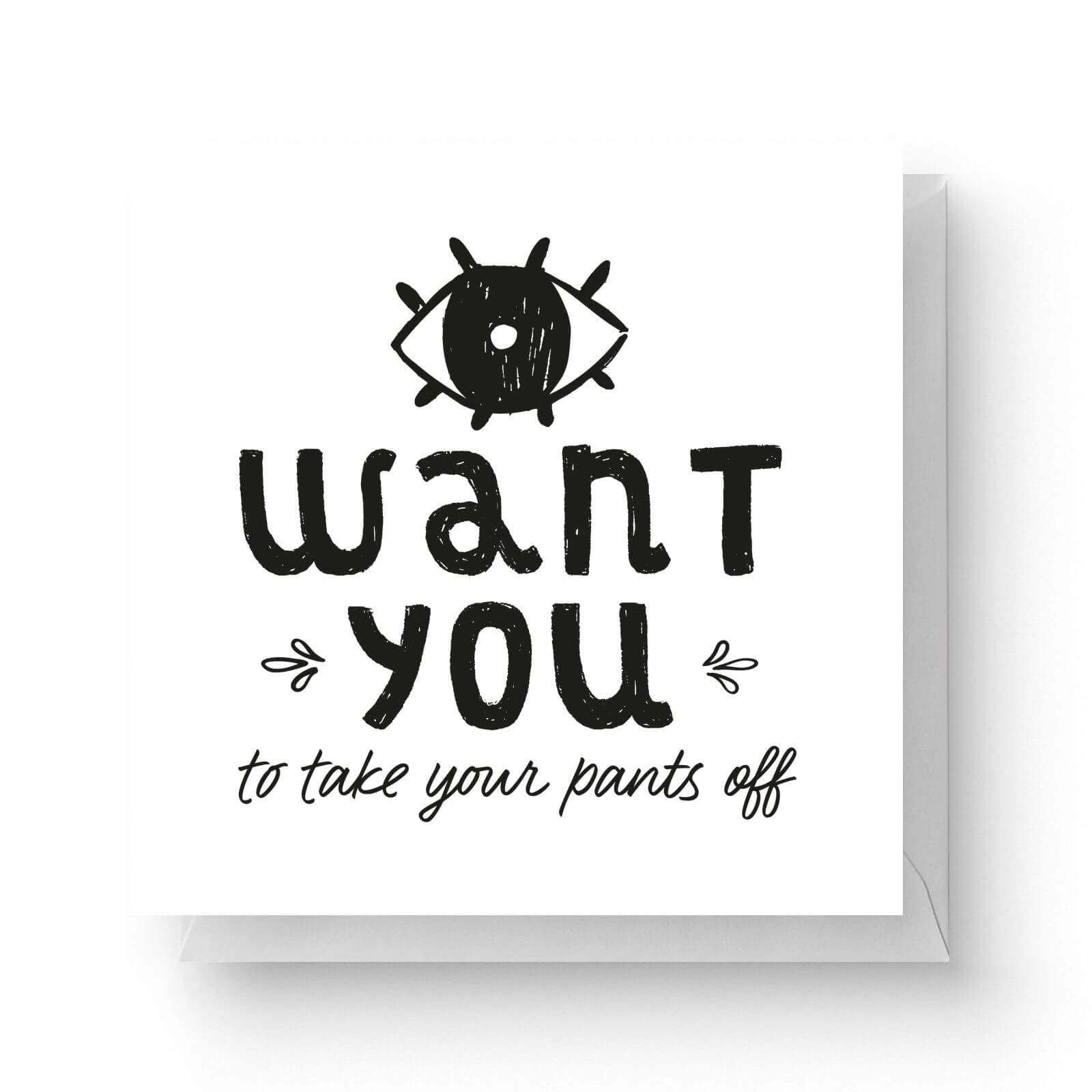 I Want You To Take Your Pants Off Square Greetings Card (14.8cm x 14.8cm)