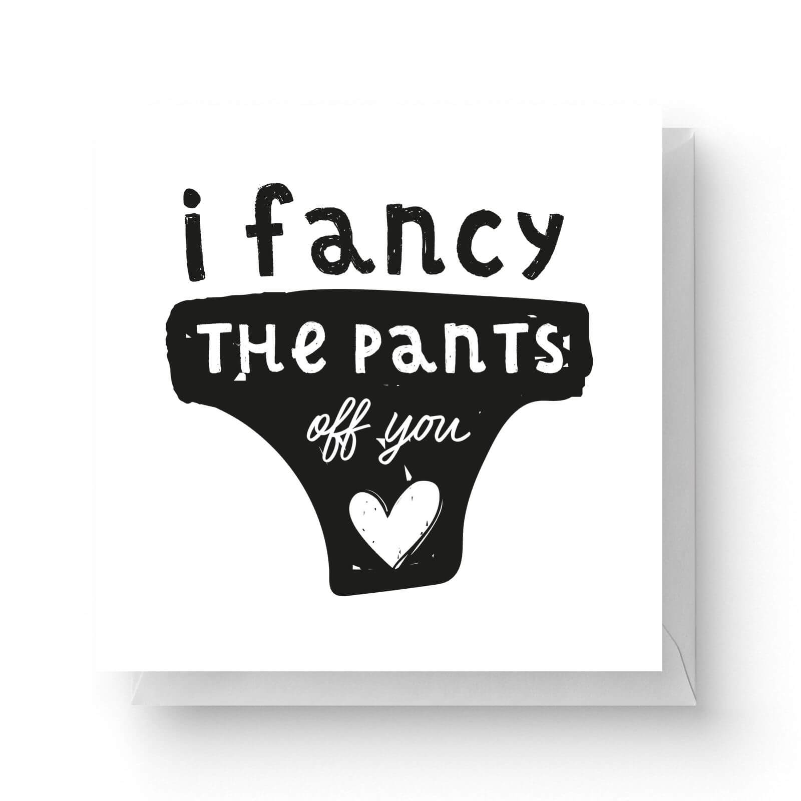 I Fancy The Pants Off You Square Greetings Card 148cm X 148cm