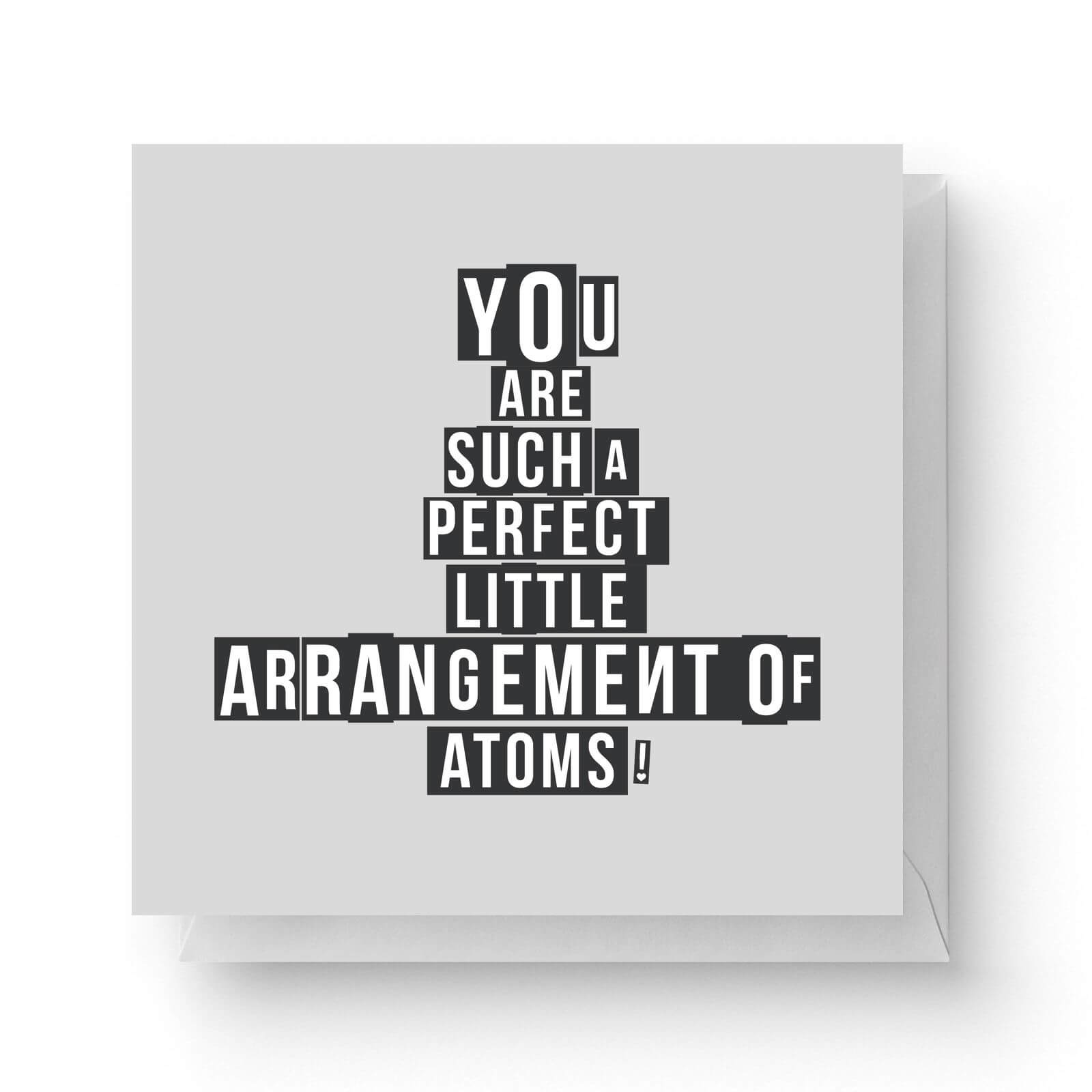 You Are Such A Perfect Little Arrangement Of Atoms Square Greetings Card (14.8cm x 14.8cm)