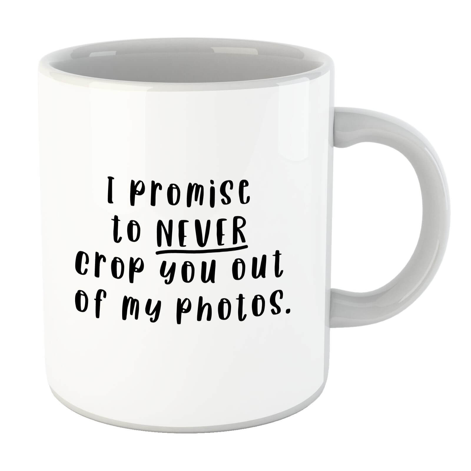 I Promise To Never Crop You Out Of My Photos Mug