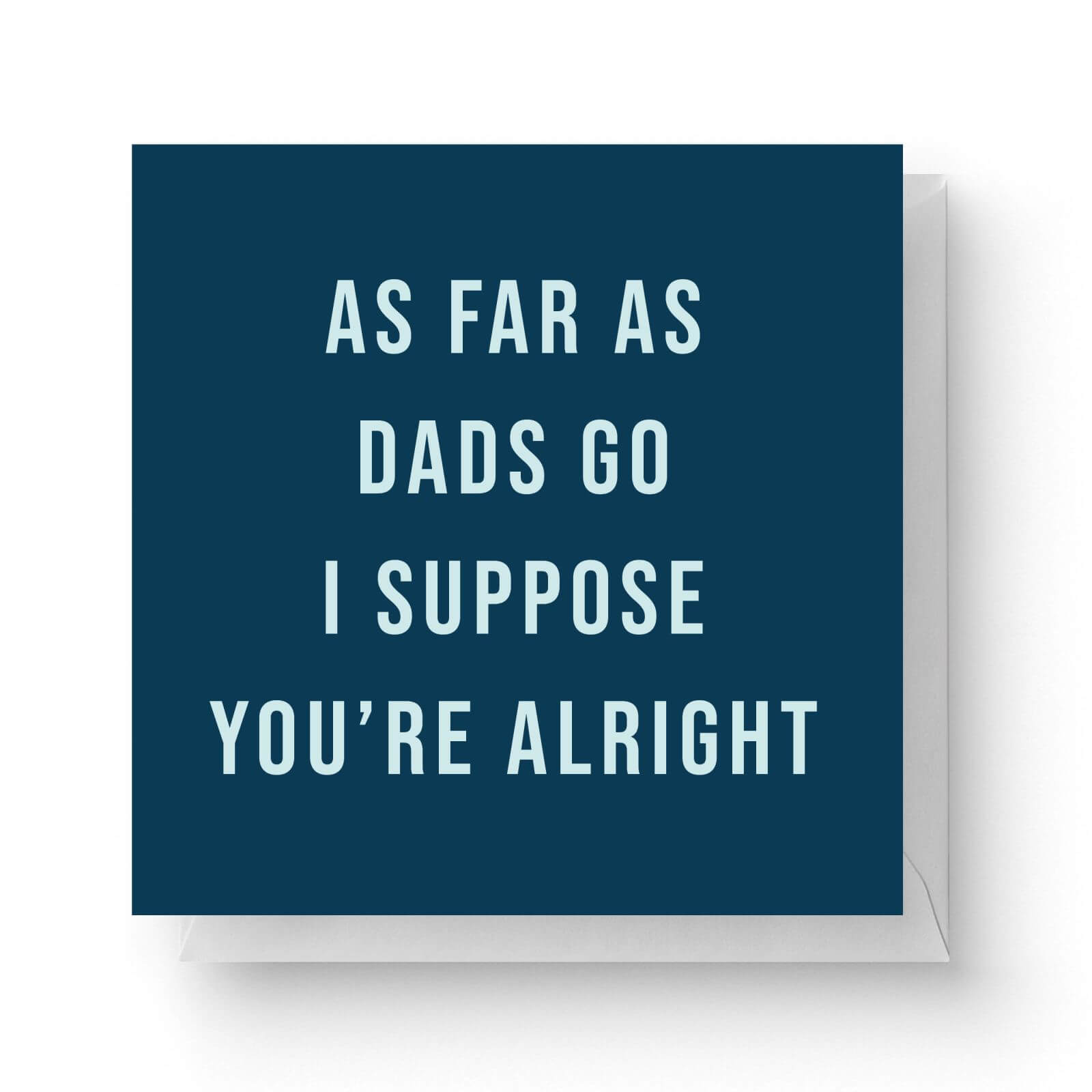 Image of As Far As Dads Go I Suppose You're Alright Square Greetings Card (14.8cm x 14.8cm)