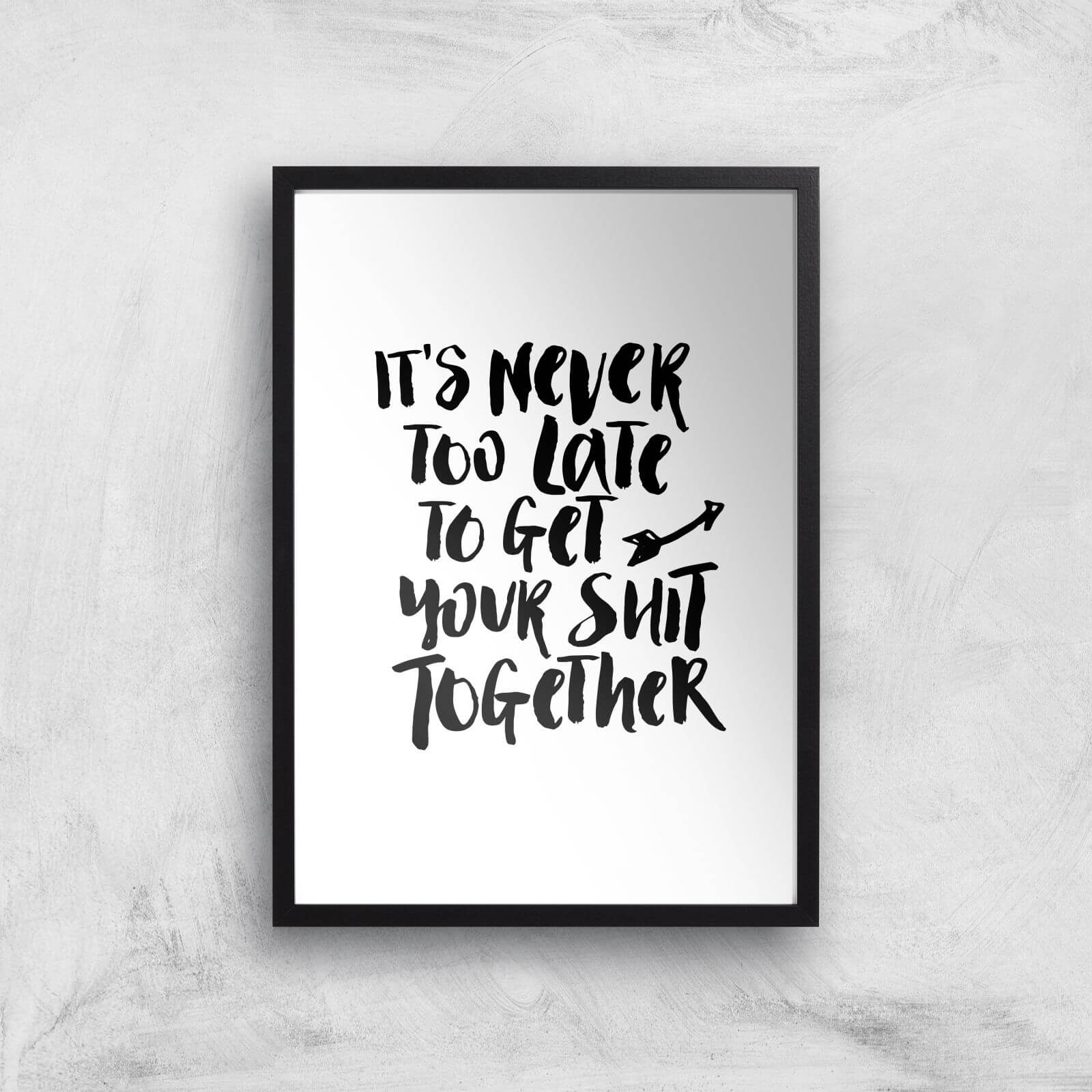The Motivated Type It's Never Too Late To Get Your Shit Together Giclee Art Print - A3 - Black Frame