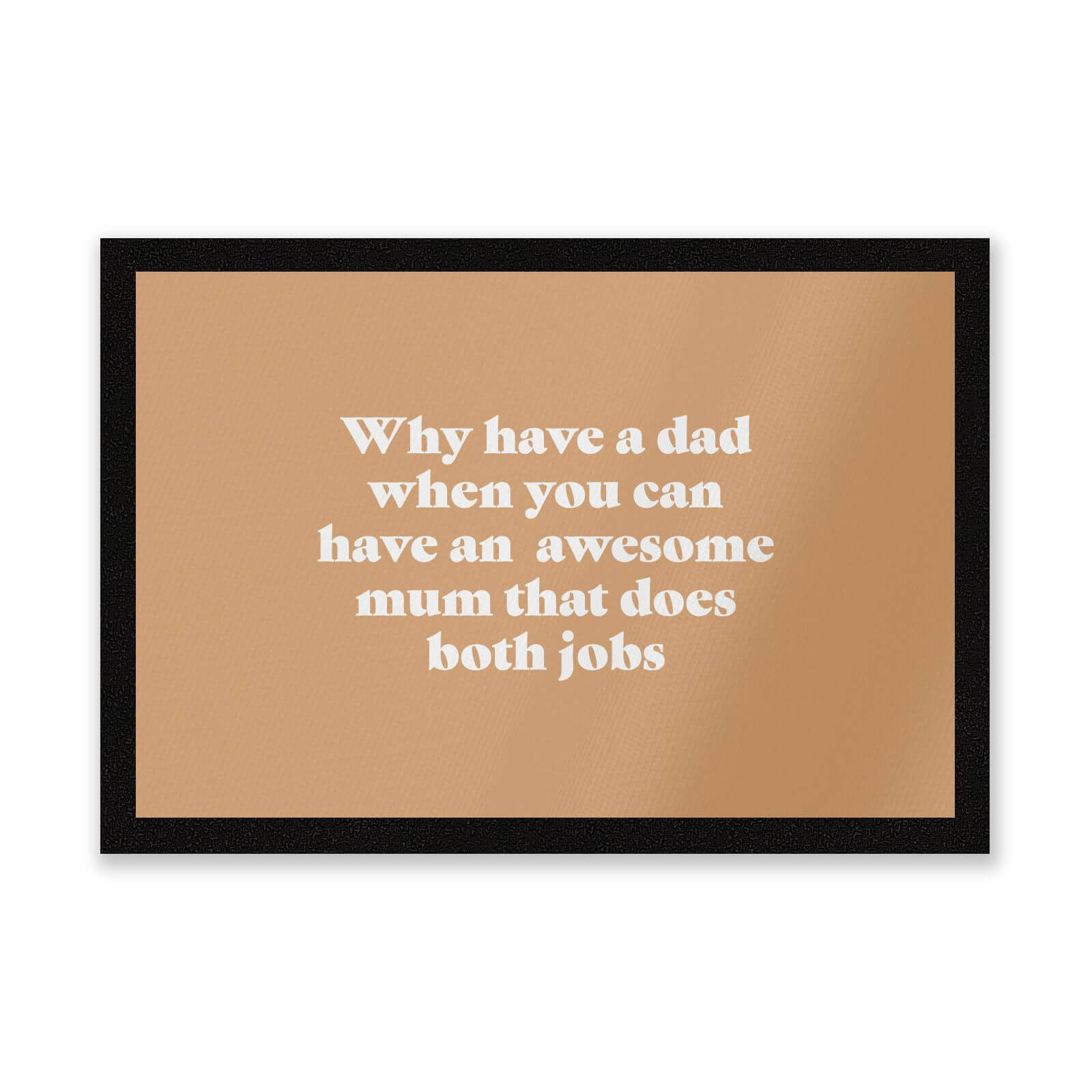 Why Have A Dad When You Can Have An Awesome Mum Entrance Mat
