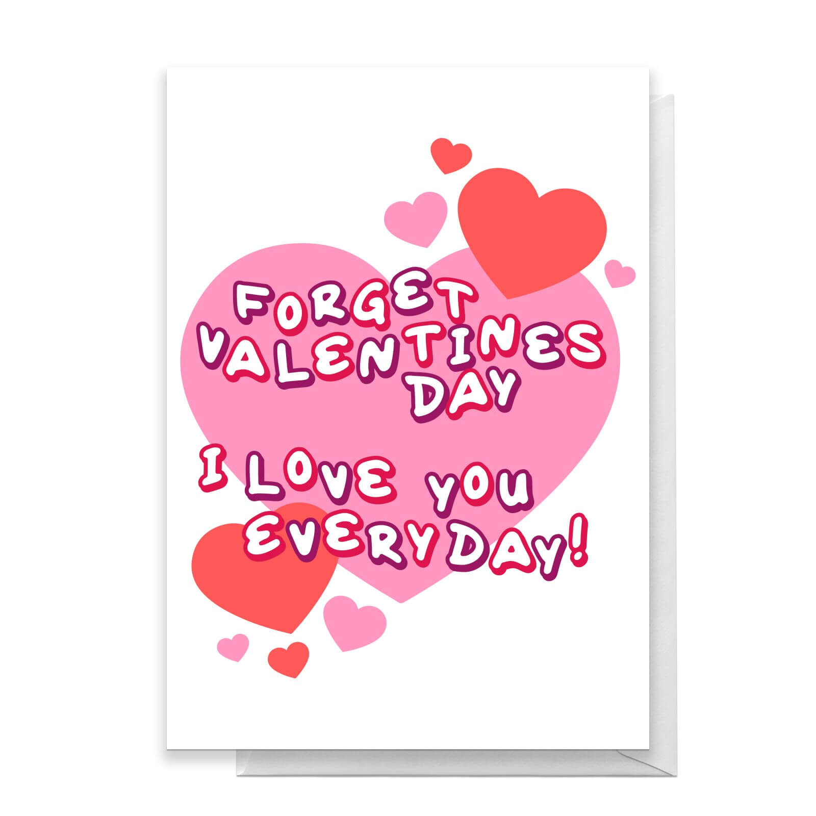 Forget Valentines Day I Love You Everyday! Greetings Card - Giant Card