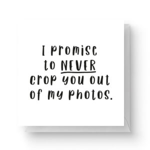 I Promise To Never Crop You Out Of My Photos Square Greetings Card (14.8cm x 14.8cm)